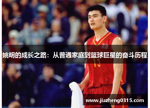 姚明的成长之路：从普通家庭到篮球巨星的奋斗历程