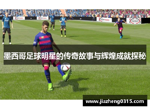 墨西哥足球明星的传奇故事与辉煌成就探秘