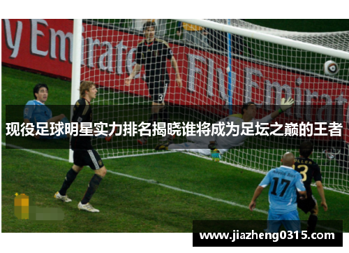 现役足球明星实力排名揭晓谁将成为足坛之巅的王者