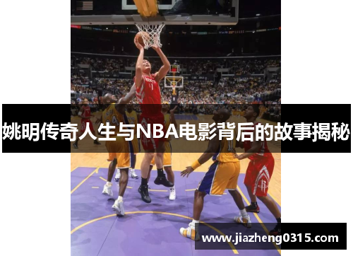 姚明传奇人生与NBA电影背后的故事揭秘