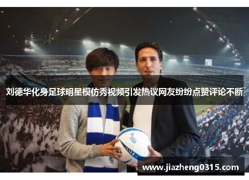刘德华化身足球明星模仿秀视频引发热议网友纷纷点赞评论不断