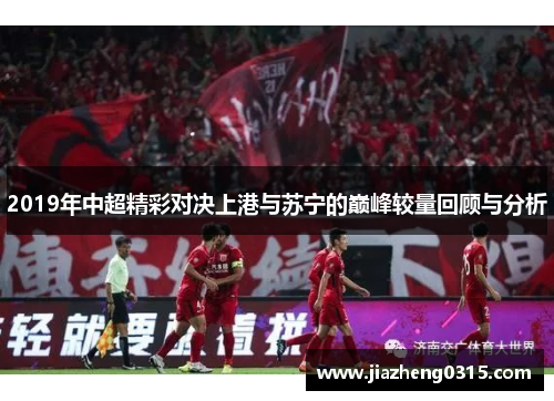 2019年中超精彩对决上港与苏宁的巅峰较量回顾与分析