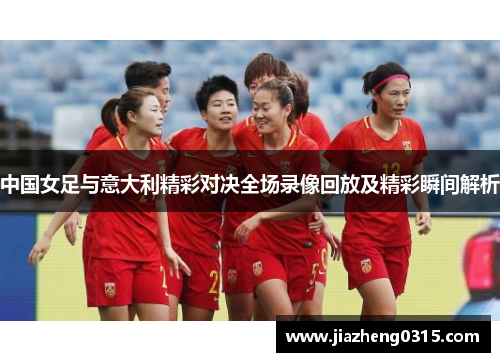 中国女足与意大利精彩对决全场录像回放及精彩瞬间解析