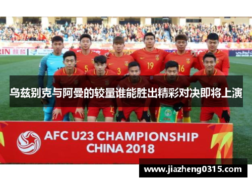 乌兹别克与阿曼的较量谁能胜出精彩对决即将上演