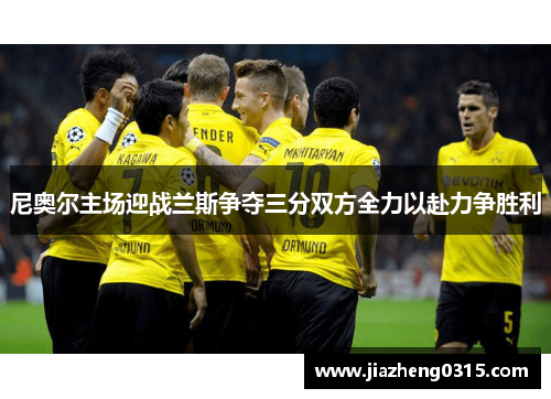 尼奥尔主场迎战兰斯争夺三分双方全力以赴力争胜利