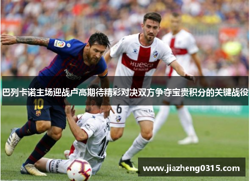 巴列卡诺主场迎战卢高期待精彩对决双方争夺宝贵积分的关键战役