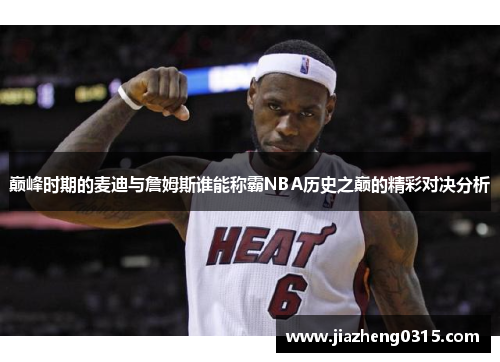 巅峰时期的麦迪与詹姆斯谁能称霸NBA历史之巅的精彩对决分析