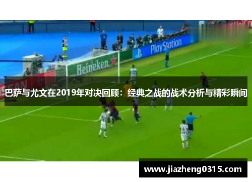 巴萨与尤文在2019年对决回顾：经典之战的战术分析与精彩瞬间