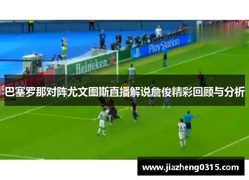 巴塞罗那对阵尤文图斯直播解说詹俊精彩回顾与分析