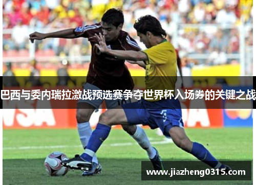 巴西与委内瑞拉激战预选赛争夺世界杯入场券的关键之战