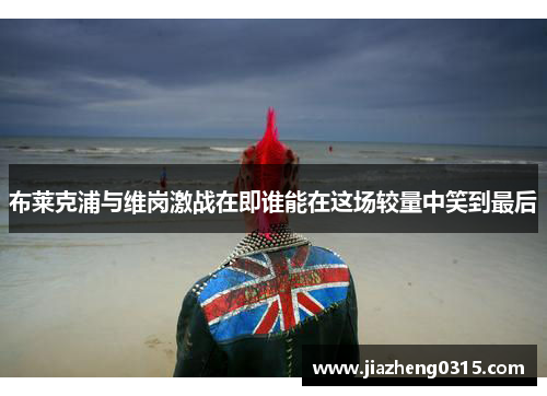 布莱克浦与维岗激战在即谁能在这场较量中笑到最后