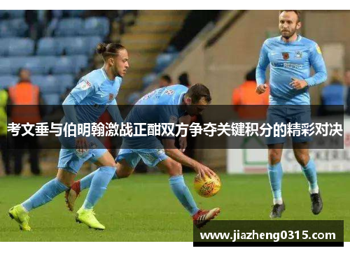 考文垂与伯明翰激战正酣双方争夺关键积分的精彩对决